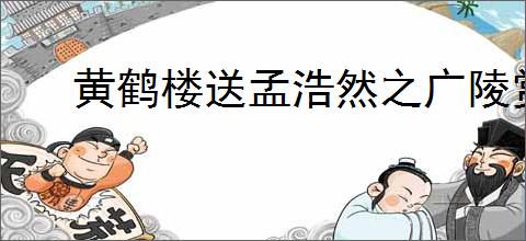 黄鹤楼送孟浩然之广陵赏析