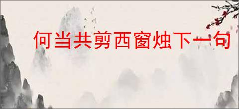 何当共剪西窗烛下一句