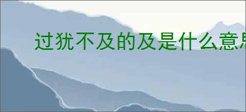 过犹不及的及是什么意思