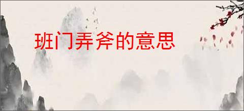 班门弄斧的意思