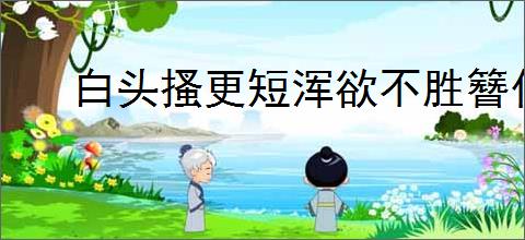 白头搔更短浑欲不胜簪什么意思