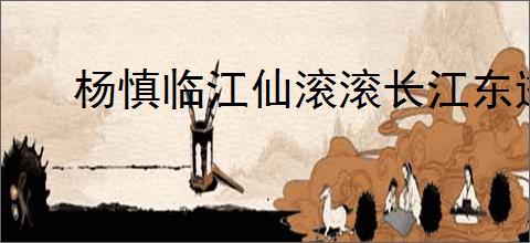 杨慎临江仙滚滚长江东逝水