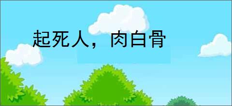 起死人，肉白骨