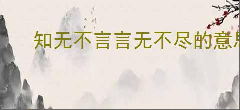 知无不言言无不尽的意思