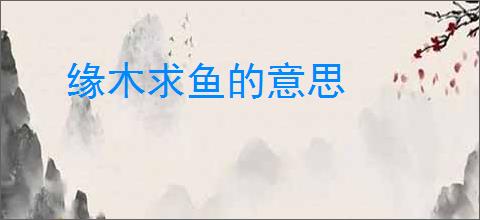 缘木求鱼的意思