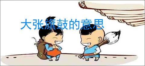 大张旗鼓的意思