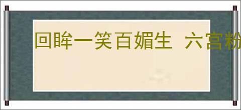 回眸一笑百媚生 六宫粉黛无颜色