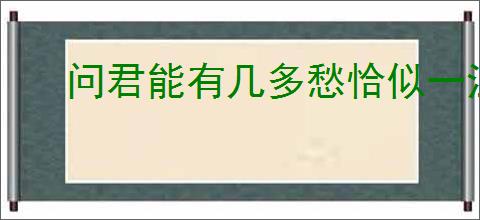 问君能有几多愁恰似一江春水向东流