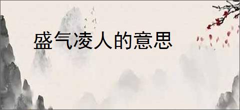 盛气凌人的意思