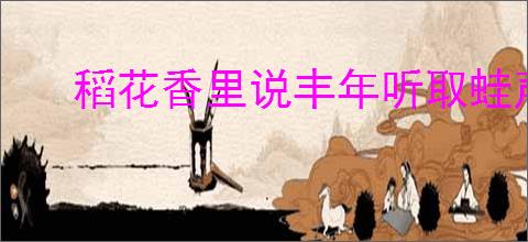 稻花香里说丰年听取蛙声一片