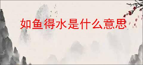 如鱼得水是什么意思