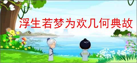 浮生若梦为欢几何典故